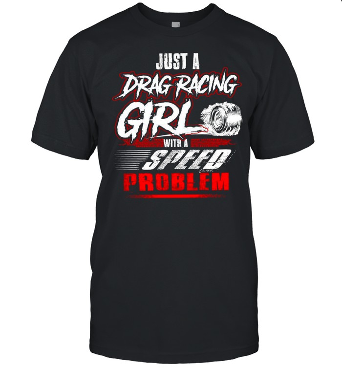Just A Drag Racing Girl With A Speed Problem shirt