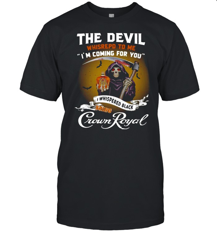 The Devil Whispered To Me I'm Coming For You I Whispered Back Bring Crown Royal shirt