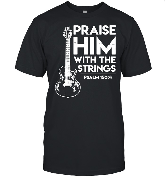 Guitar praise him with the strings psalm shirt