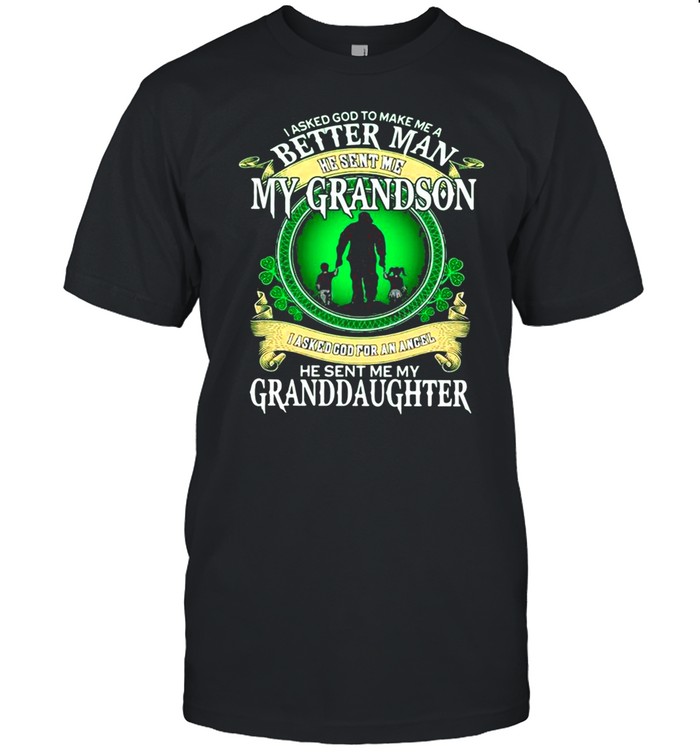 I asked god to make Me a better man he sent Me my grandson he sent Me my Granddaughter shirt