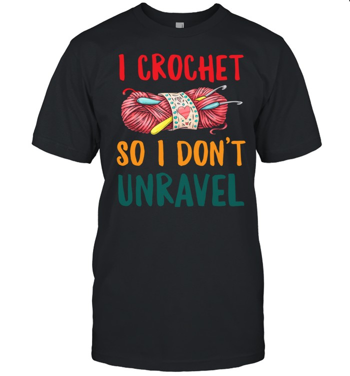I Crochet So I Dont Unravel Crocheting Yarn shirt