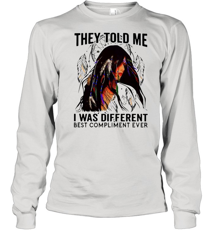 They Told Me I Was Different Best Compliment Ever shirt Long Sleeved T-shirt