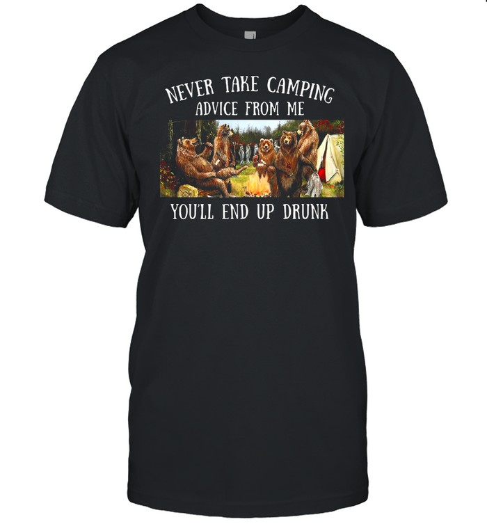 Bear Never Take Camping Advice From Me You’ll End Up Drunk shirt