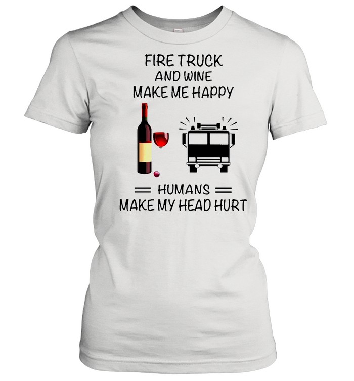 Fire Truck And Wine Make Me Happy Humans Make My Head Hurt shirt Classic Women's T-shirt