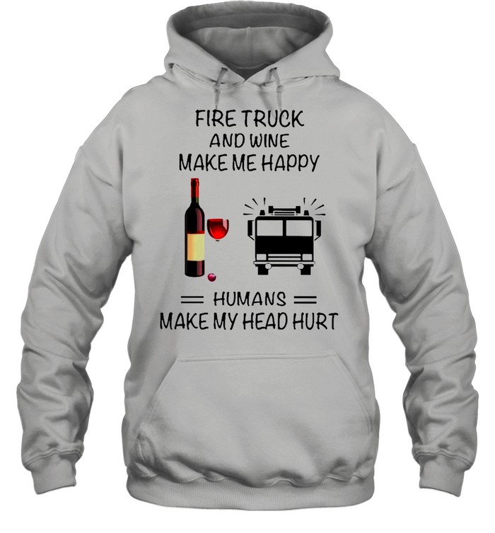 Fire Truck And Wine Make Me Happy Humans Make My Head Hurt shirt Unisex Hoodie