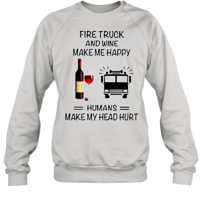 Fire Truck And Wine Make Me Happy Humans Make My Head Hurt shirt Unisex Sweatshirt