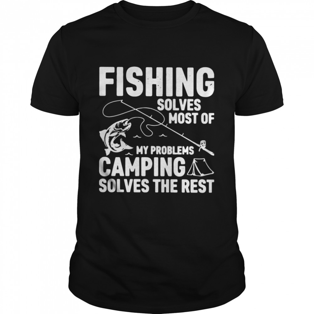 Fishing Solves Most Of My Problems Camping Solves The Rest shirt