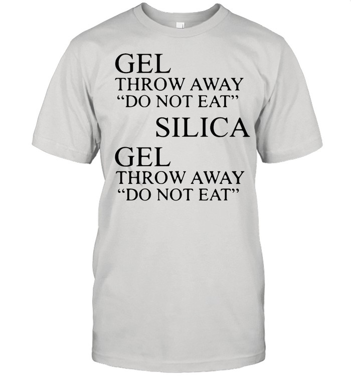 Gel Throw Away Do Not Eat Silica Gel Throw Away Do Not Eat shirt ...