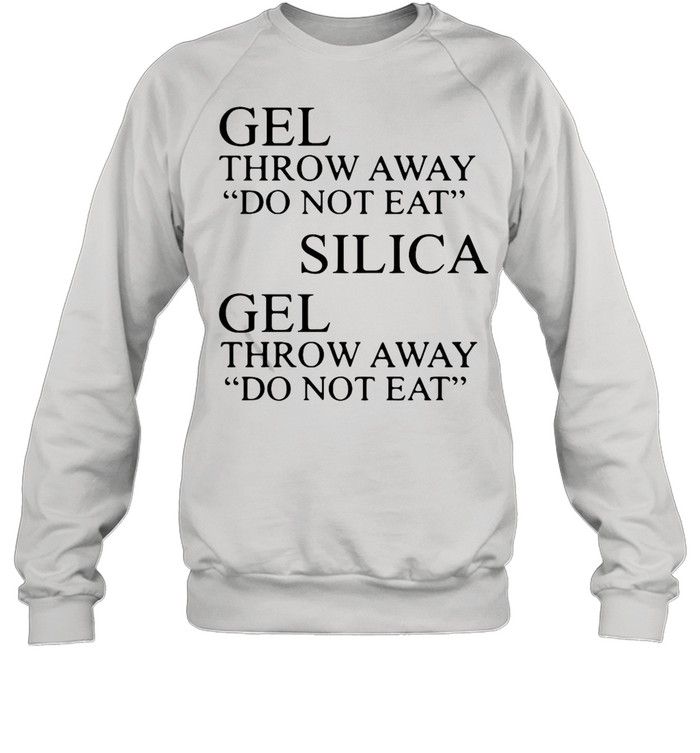 Gel Throw Away Do Not Eat Silica Gel Throw Away Do Not Eat shirt Unisex Sweatshirt