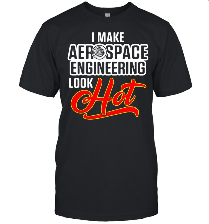 I Make Aerospace Engineer Look Hot Engineering shirt