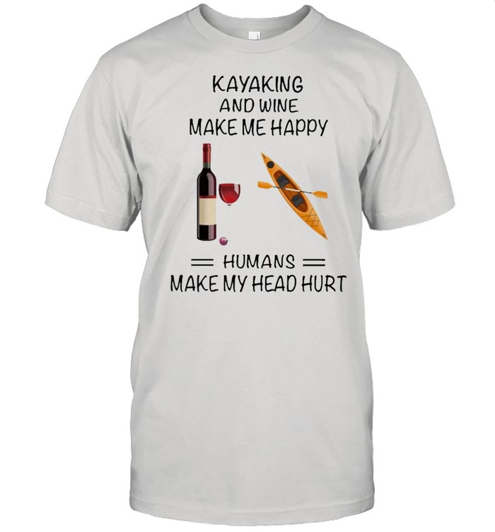 Kayaking And Wine Make Me Happy Humans Make My Head Hurt shirt Classic Men's T-shirt