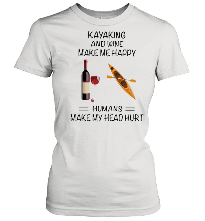 Kayaking And Wine Make Me Happy Humans Make My Head Hurt shirt Classic Women's T-shirt