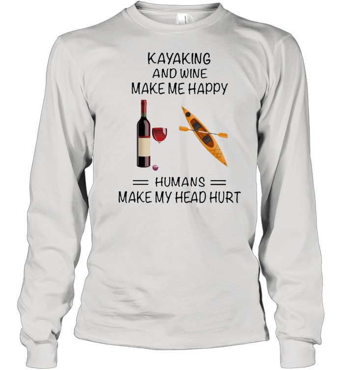 Kayaking And Wine Make Me Happy Humans Make My Head Hurt shirt Long Sleeved T-shirt