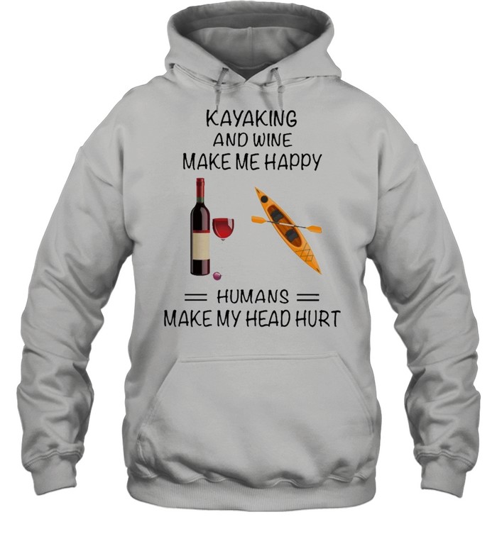 Kayaking And Wine Make Me Happy Humans Make My Head Hurt shirt Unisex Hoodie