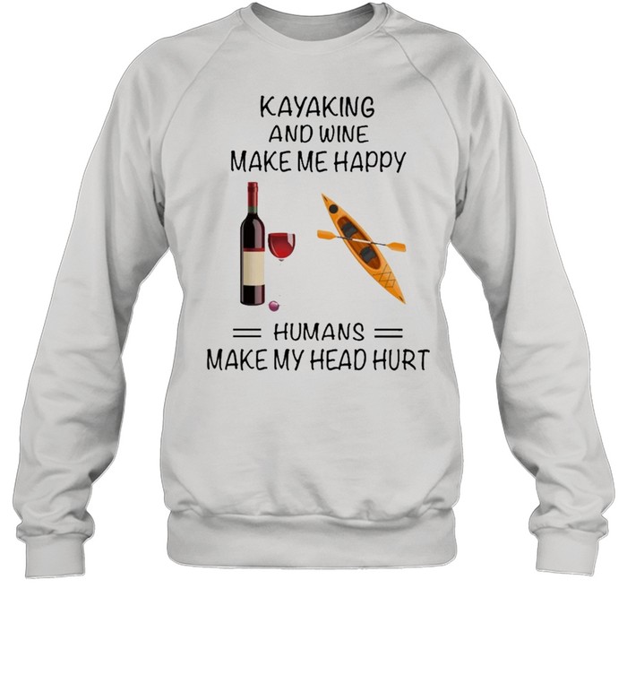 Kayaking And Wine Make Me Happy Humans Make My Head Hurt shirt Unisex Sweatshirt