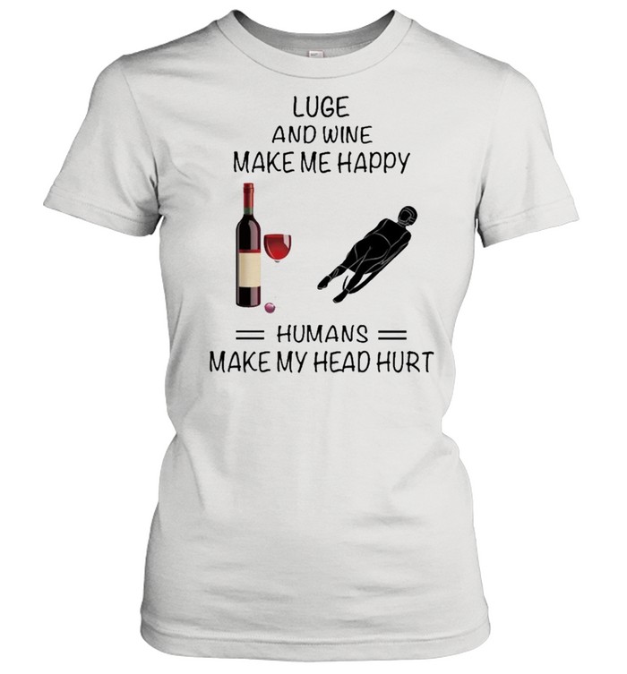 Luge And Wine Make Me Happy Humans Make My Head Hurt shirt Classic Women's T-shirt