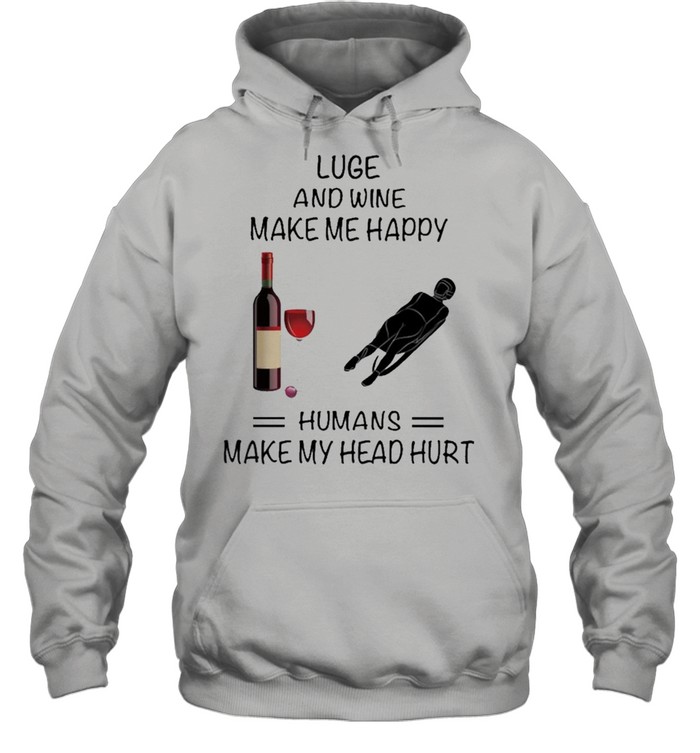 Luge And Wine Make Me Happy Humans Make My Head Hurt shirt Unisex Hoodie