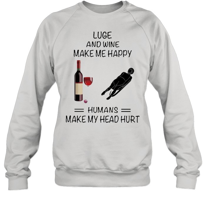 Luge And Wine Make Me Happy Humans Make My Head Hurt shirt Unisex Sweatshirt