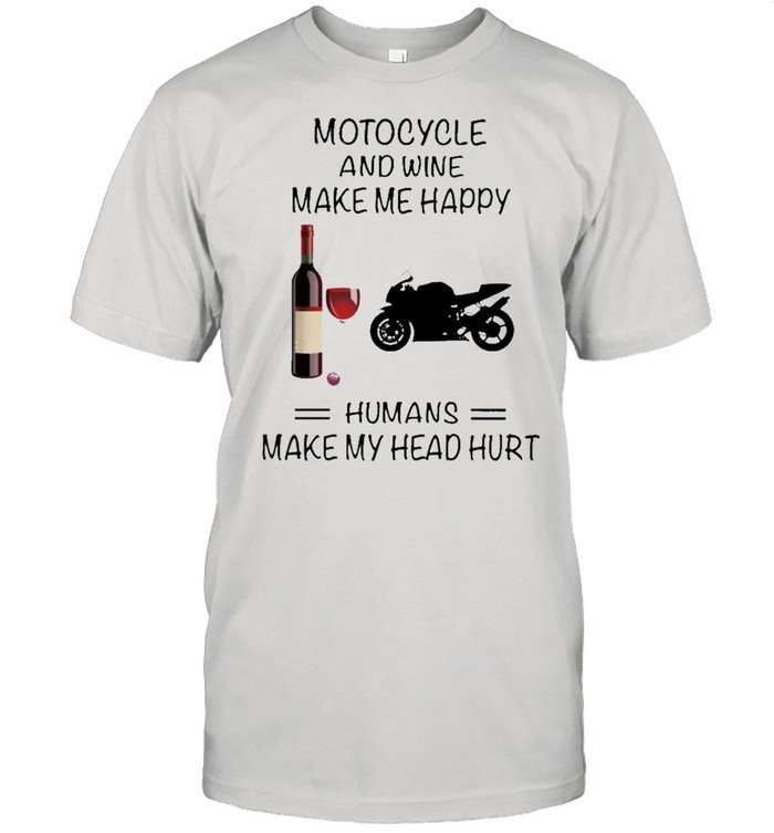 Motocycle And Wine Make Me Happy Humans Make My Head Hurt shirt Classic Men's T-shirt