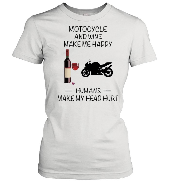 Motocycle And Wine Make Me Happy Humans Make My Head Hurt shirt Classic Women's T-shirt