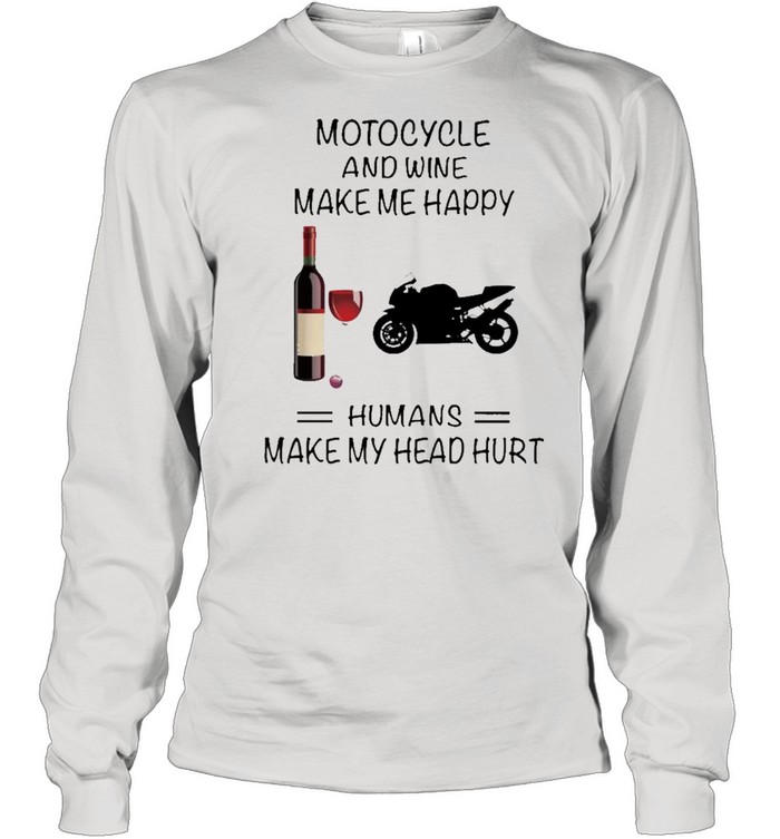 Motocycle And Wine Make Me Happy Humans Make My Head Hurt shirt Long Sleeved T-shirt