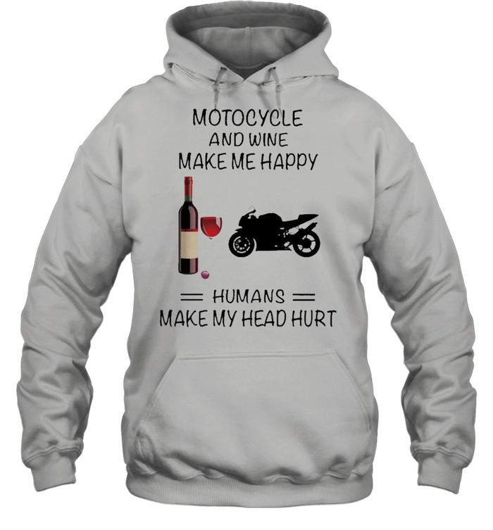 Motocycle And Wine Make Me Happy Humans Make My Head Hurt shirt Unisex Hoodie