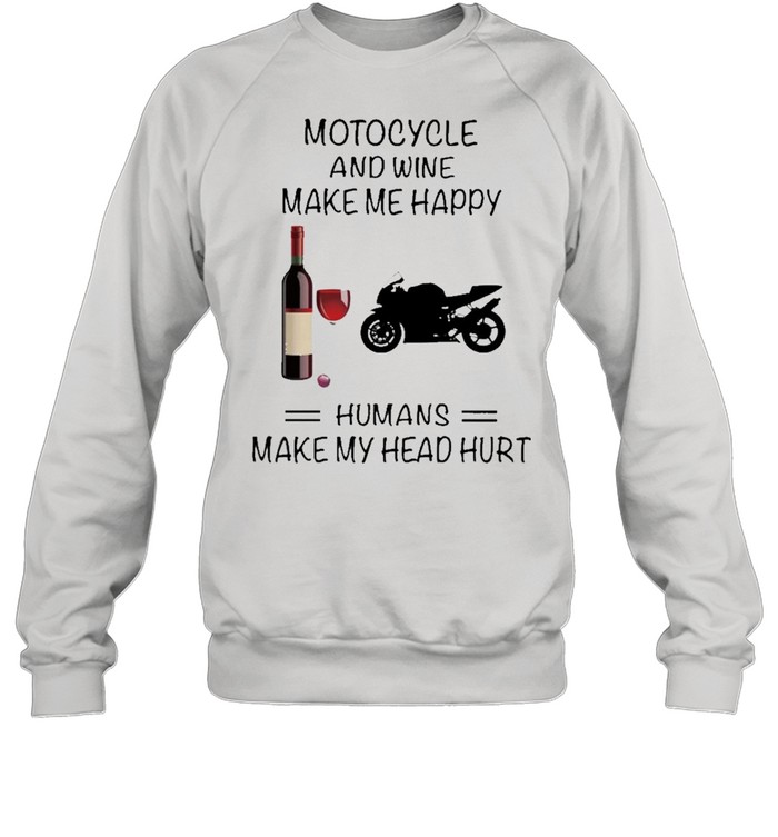 Motocycle And Wine Make Me Happy Humans Make My Head Hurt shirt Unisex Sweatshirt