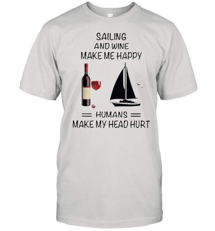 Sailing And Wine Make Me Happy Humans Make My Head Hurt shirt Classic Men's T-shirt