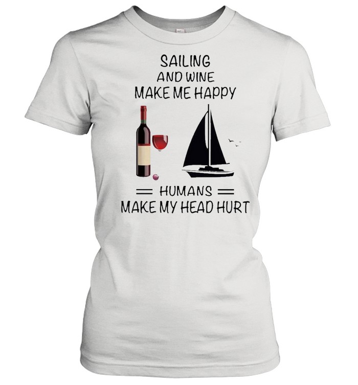 Sailing And Wine Make Me Happy Humans Make My Head Hurt shirt Classic Women's T-shirt