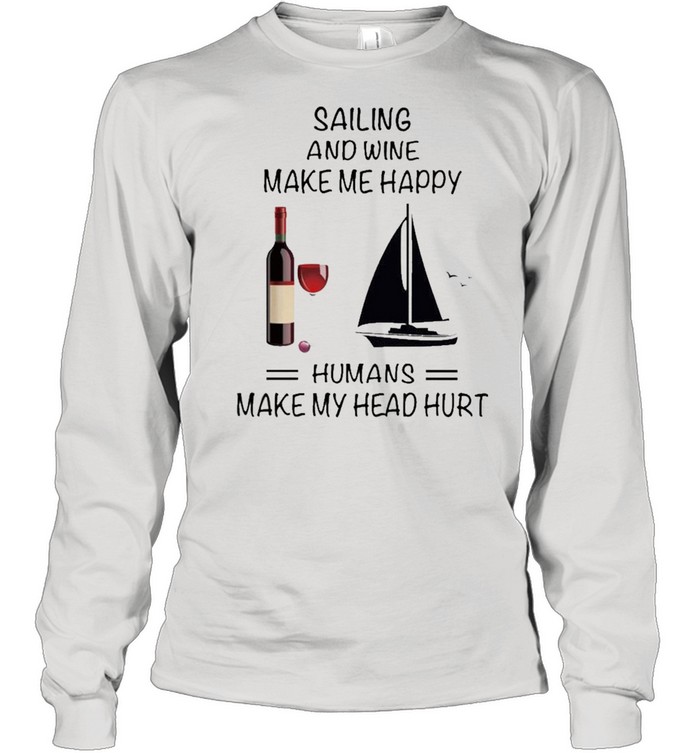 Sailing And Wine Make Me Happy Humans Make My Head Hurt shirt Long Sleeved T-shirt