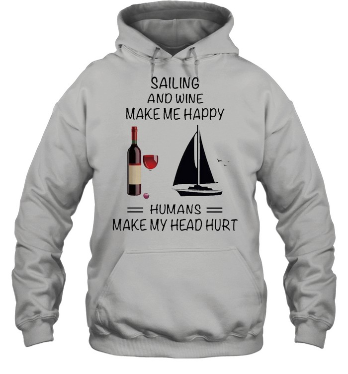 Sailing And Wine Make Me Happy Humans Make My Head Hurt shirt Unisex Hoodie