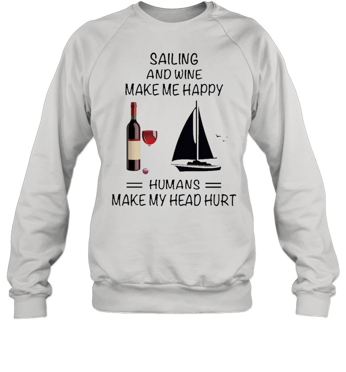 Sailing And Wine Make Me Happy Humans Make My Head Hurt shirt Unisex Sweatshirt