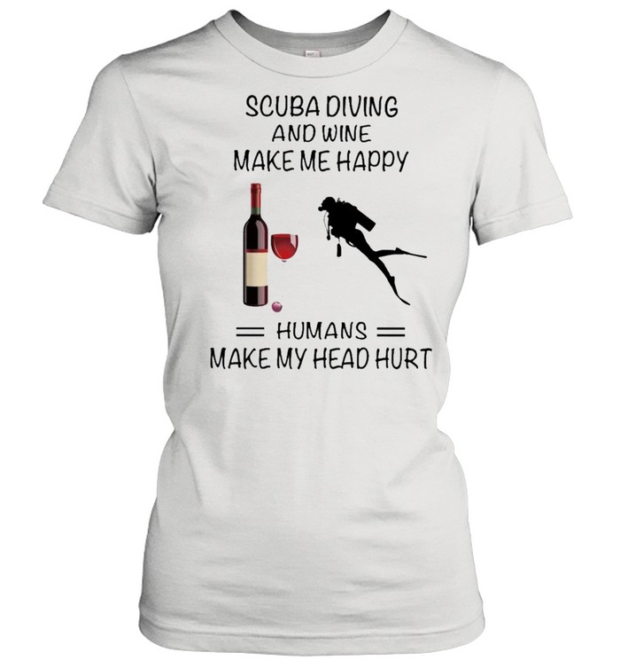 Scuba Diving And Wine Make Me Happy Humans Make My Head Hurt shirt Classic Women's T-shirt