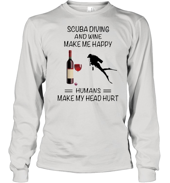 Scuba Diving And Wine Make Me Happy Humans Make My Head Hurt shirt Long Sleeved T-shirt