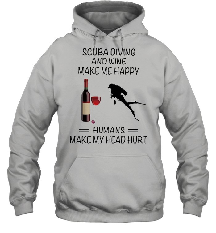 Scuba Diving And Wine Make Me Happy Humans Make My Head Hurt shirt Unisex Hoodie