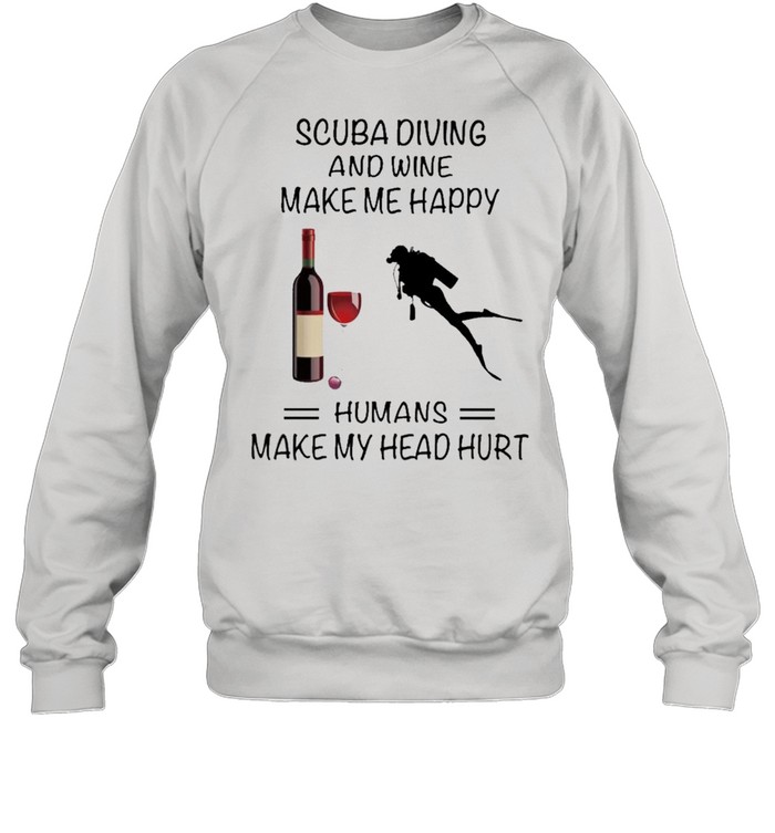 Scuba Diving And Wine Make Me Happy Humans Make My Head Hurt shirt Unisex Sweatshirt