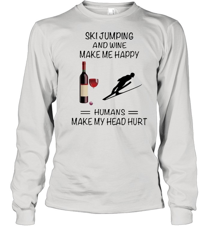 Ski Jumping And Wine Make Me Happy Humans Make My Head Hurt shirt Long Sleeved T-shirt