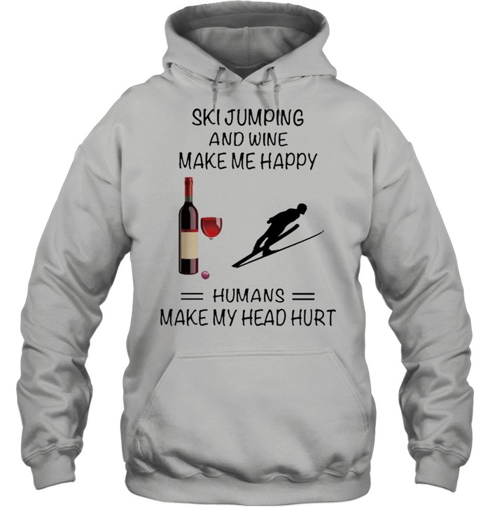 Ski Jumping And Wine Make Me Happy Humans Make My Head Hurt shirt Unisex Hoodie