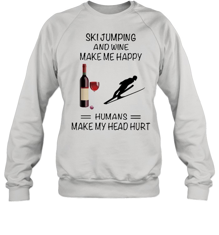 Ski Jumping And Wine Make Me Happy Humans Make My Head Hurt shirt Unisex Sweatshirt