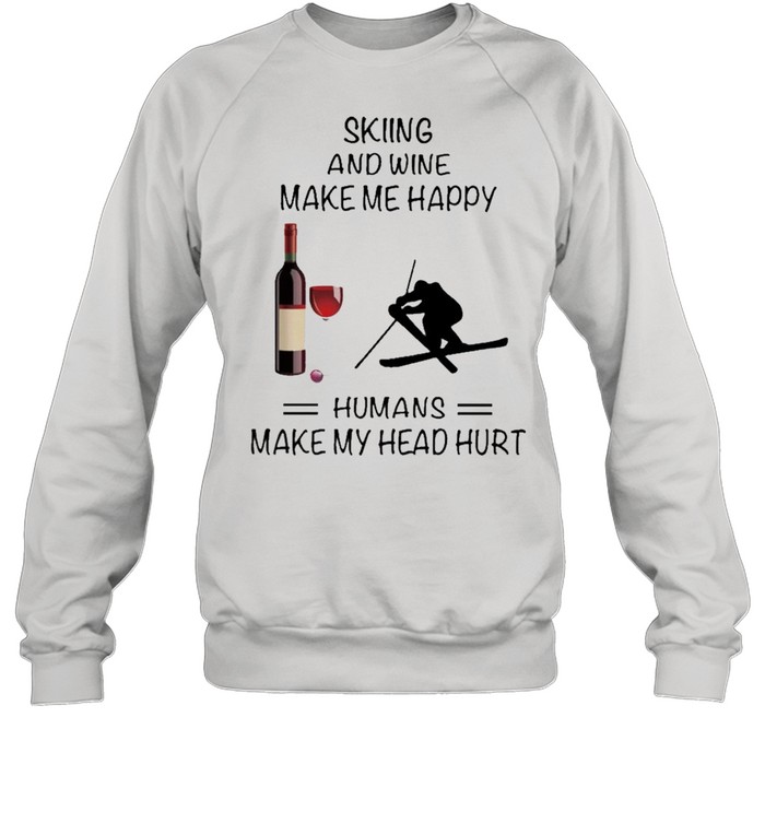 Skiing And Wine Make Me Happy Humans Make My Head Hurt shirt Unisex Sweatshirt