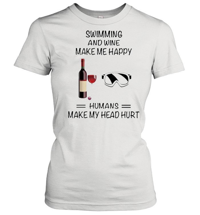 Swimming And Wine Make Me Happy Humans Make My Head Hurt shirt Classic Women's T-shirt