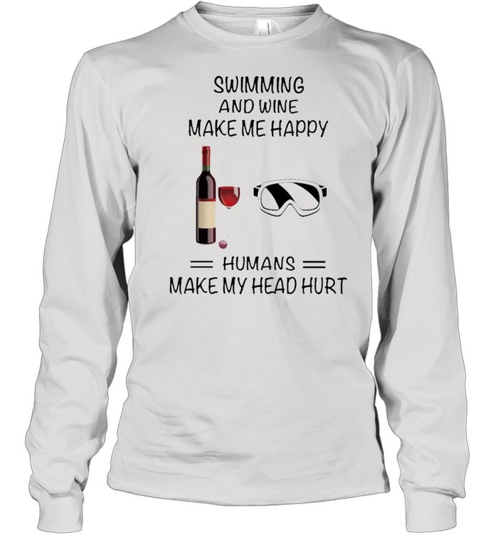 Swimming And Wine Make Me Happy Humans Make My Head Hurt shirt Long Sleeved T-shirt