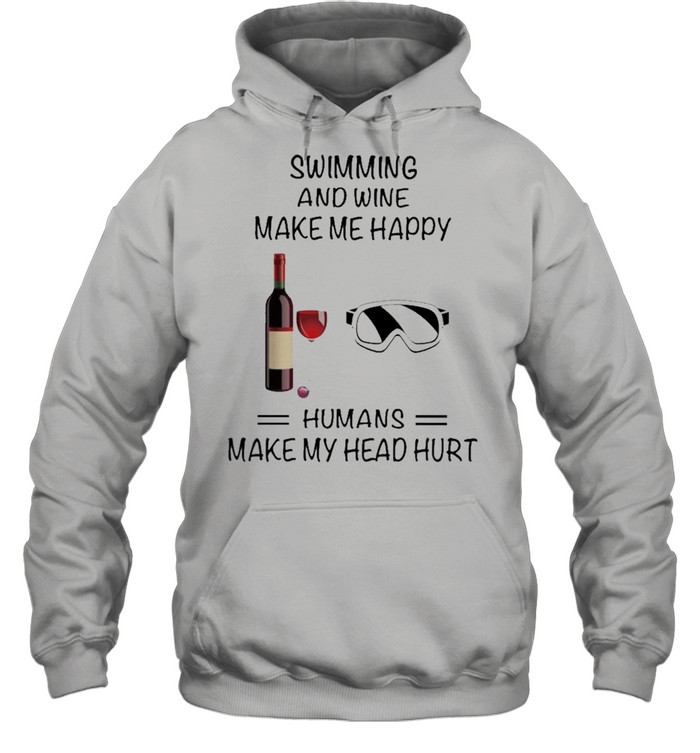 Swimming And Wine Make Me Happy Humans Make My Head Hurt shirt Unisex Hoodie