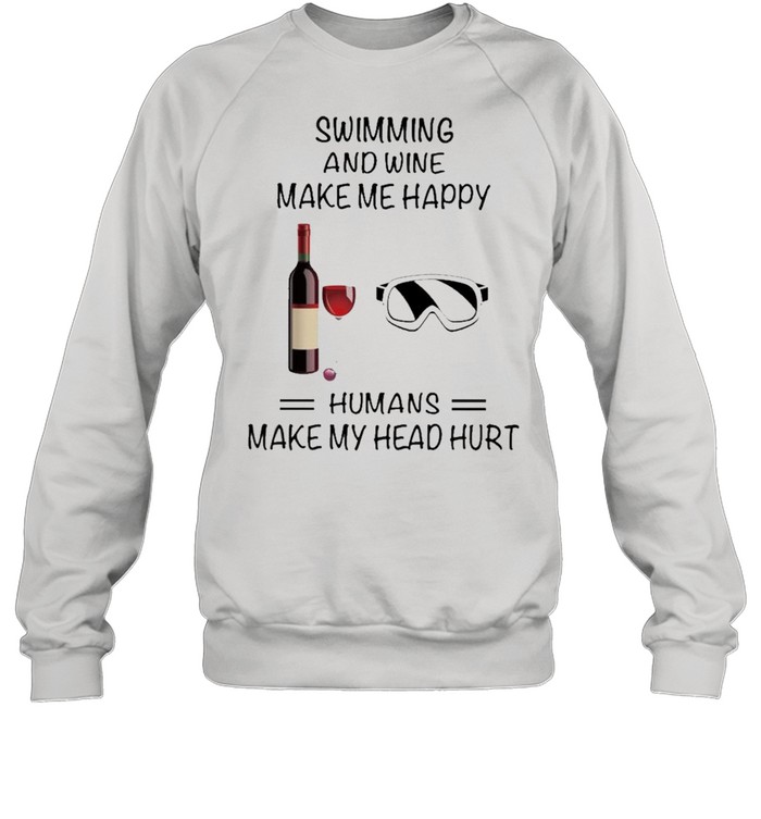 Swimming And Wine Make Me Happy Humans Make My Head Hurt shirt Unisex Sweatshirt