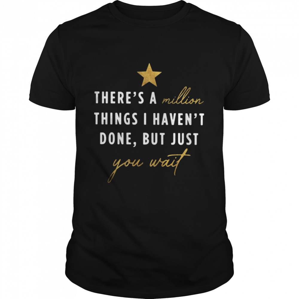 There’s a million things I haven’t done but just you wait shirt Classic Men's T-shirt