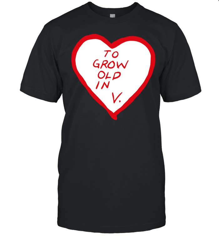 To grow old in heart shirt