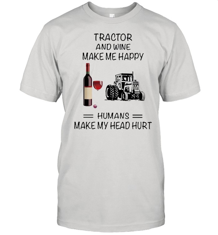 Tractor And Wine Make Me Happy Humans Make My Head Hurt shirt Classic Men's T-shirt