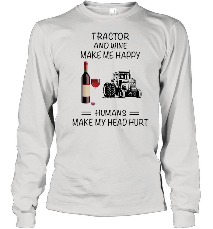 Tractor And Wine Make Me Happy Humans Make My Head Hurt shirt Long Sleeved T-shirt