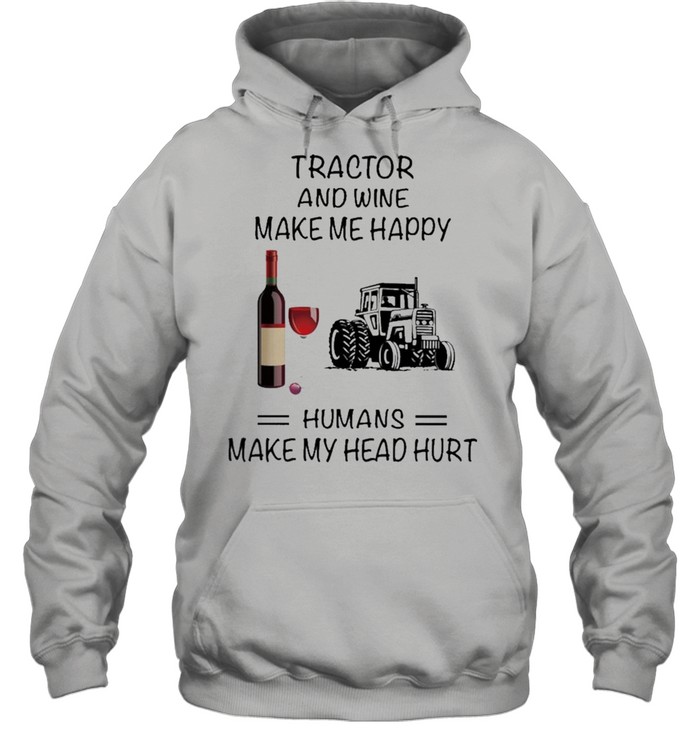 Tractor And Wine Make Me Happy Humans Make My Head Hurt shirt Unisex Hoodie