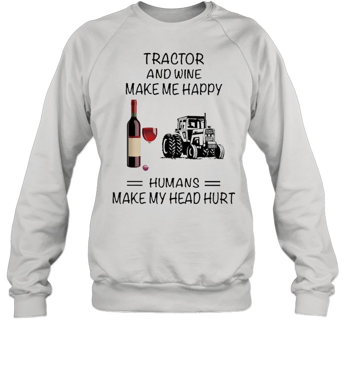 Tractor And Wine Make Me Happy Humans Make My Head Hurt shirt Unisex Sweatshirt